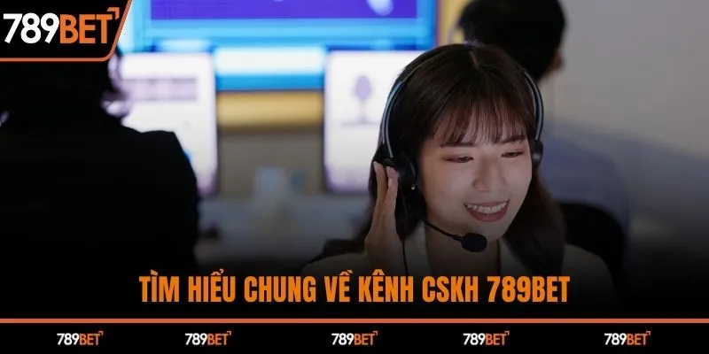 Tìm hiểu chung về kênh CSKH 789BET 